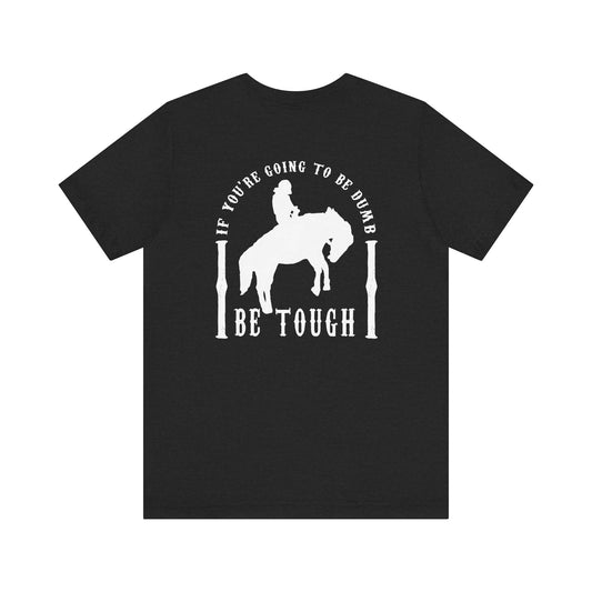 If you are going to be dumb ... BE TOUGH Jersey Tee